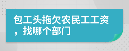 包工头拖欠农民工工资，找哪个部门