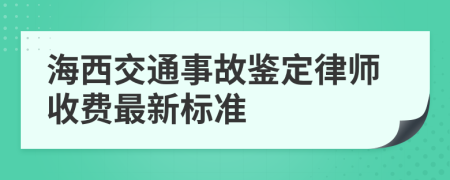 海西交通事故鉴定律师收费最新标准