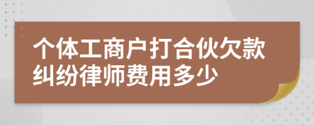 个体工商户打合伙欠款纠纷律师费用多少