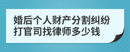 婚后个人财产分割纠纷打官司找律师多少钱