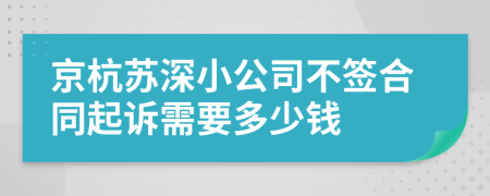 京杭苏深小公司不签合同起诉需要多少钱