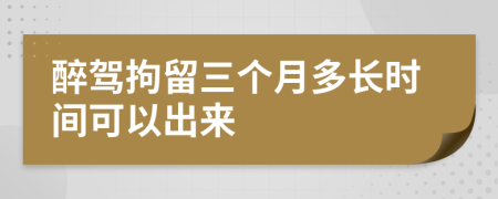 醉驾拘留三个月多长时间可以出来