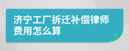 济宁工厂拆迁补偿律师费用怎么算