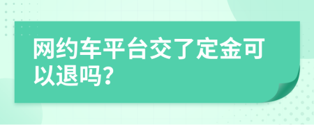 网约车平台交了定金可以退吗？