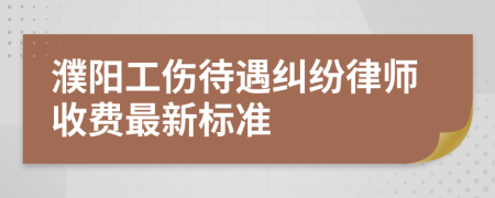 濮阳工伤待遇纠纷律师收费最新标准