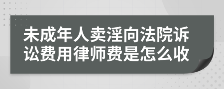 未成年人卖淫向法院诉讼费用律师费是怎么收