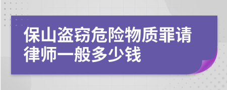 保山盗窃危险物质罪请律师一般多少钱