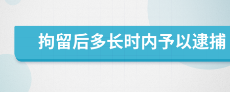 拘留后多长时内予以逮捕