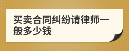买卖合同纠纷请律师一般多少钱