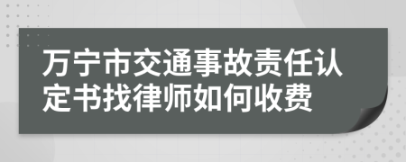 万宁市交通事故责任认定书找律师如何收费