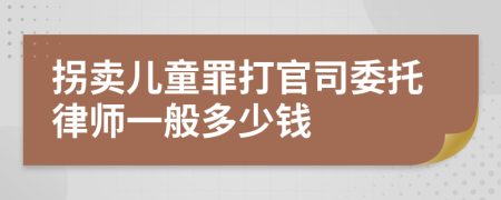 拐卖儿童罪打官司委托律师一般多少钱