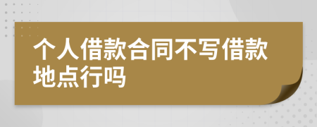 个人借款合同不写借款地点行吗