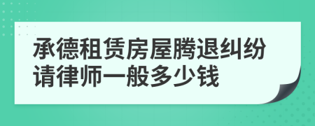 承德租赁房屋腾退纠纷请律师一般多少钱