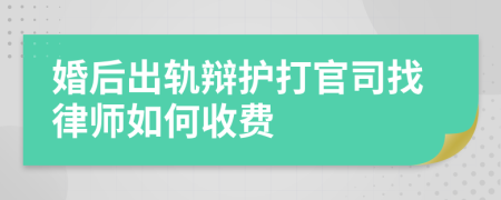 婚后出轨辩护打官司找律师如何收费
