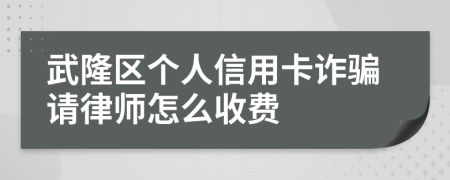 武隆区个人信用卡诈骗请律师怎么收费