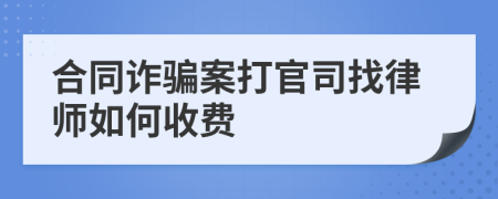 合同诈骗案打官司找律师如何收费