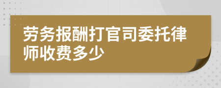 劳务报酬打官司委托律师收费多少