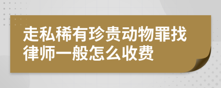 走私稀有珍贵动物罪找律师一般怎么收费