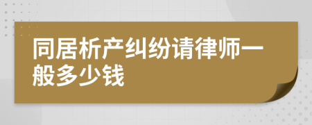 同居析产纠纷请律师一般多少钱