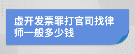 虚开发票罪打官司找律师一般多少钱