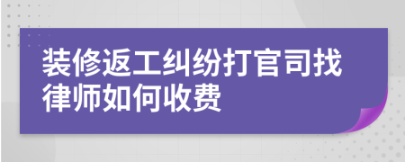 装修返工纠纷打官司找律师如何收费