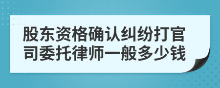 股东资格确认纠纷打官司委托律师一般多少钱