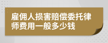 雇佣人损害赔偿委托律师费用一般多少钱