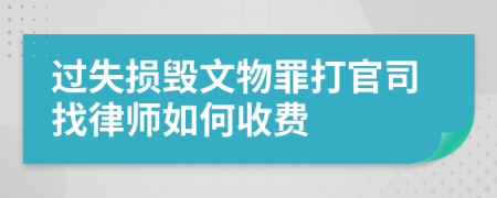 过失损毁文物罪打官司找律师如何收费