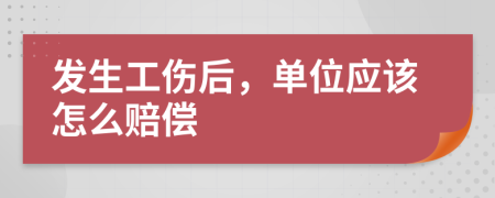 发生工伤后，单位应该怎么赔偿