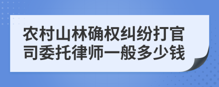 农村山林确权纠纷打官司委托律师一般多少钱