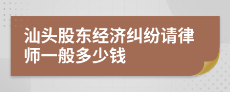 汕头股东经济纠纷请律师一般多少钱