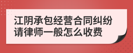 江阴承包经营合同纠纷请律师一般怎么收费