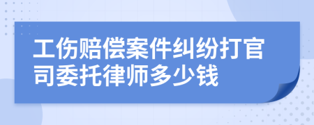 工伤赔偿案件纠纷打官司委托律师多少钱