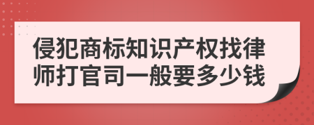 侵犯商标知识产权找律师打官司一般要多少钱