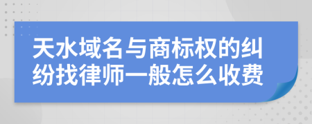 天水域名与商标权的纠纷找律师一般怎么收费