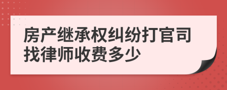 房产继承权纠纷打官司找律师收费多少