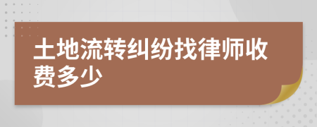 土地流转纠纷找律师收费多少