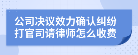 公司决议效力确认纠纷打官司请律师怎么收费