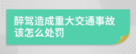 醉驾造成重大交通事故该怎么处罚