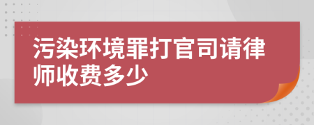 污染环境罪打官司请律师收费多少