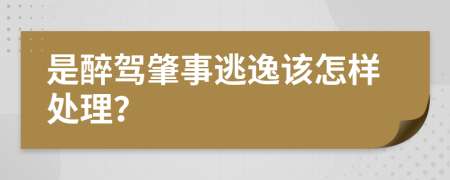 是醉驾肇事逃逸该怎样处理？