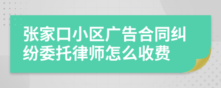 张家口小区广告合同纠纷委托律师怎么收费