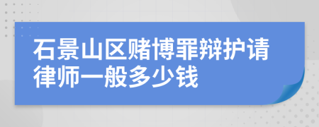 石景山区赌博罪辩护请律师一般多少钱