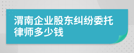 渭南企业股东纠纷委托律师多少钱