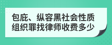 包庇、纵容黑社会性质组织罪找律师收费多少