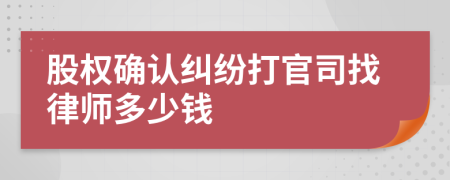 股权确认纠纷打官司找律师多少钱