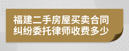 福建二手房屋买卖合同纠纷委托律师收费多少