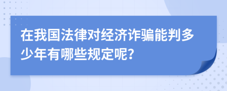 在我国法律对经济诈骗能判多少年有哪些规定呢？