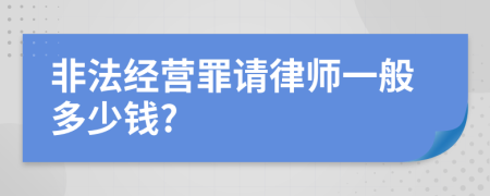 非法经营罪请律师一般多少钱?