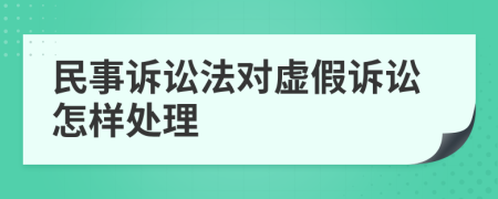 民事诉讼法对虚假诉讼怎样处理